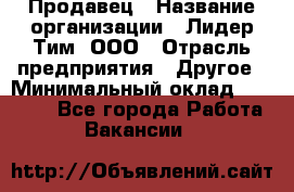 Продавец › Название организации ­ Лидер Тим, ООО › Отрасль предприятия ­ Другое › Минимальный оклад ­ 26 000 - Все города Работа » Вакансии   